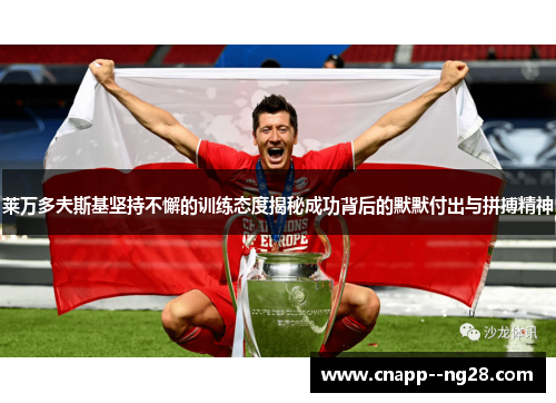 莱万多夫斯基坚持不懈的训练态度揭秘成功背后的默默付出与拼搏精神