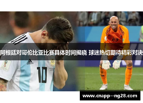 阿根廷对哥伦比亚比赛具体时间揭晓 球迷热切期待精彩对决