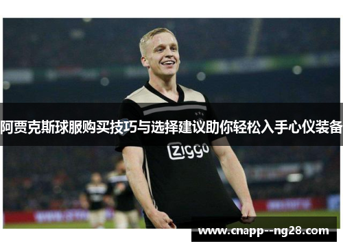 阿贾克斯球服购买技巧与选择建议助你轻松入手心仪装备