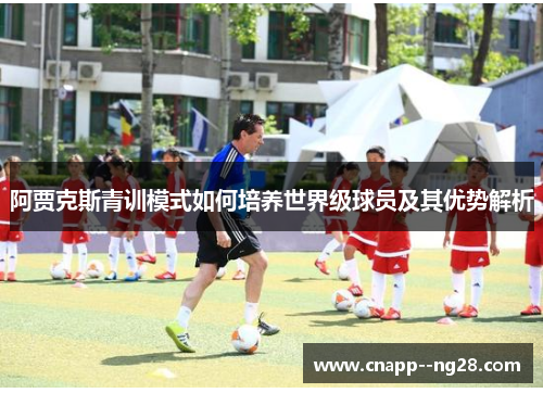 阿贾克斯青训模式如何培养世界级球员及其优势解析