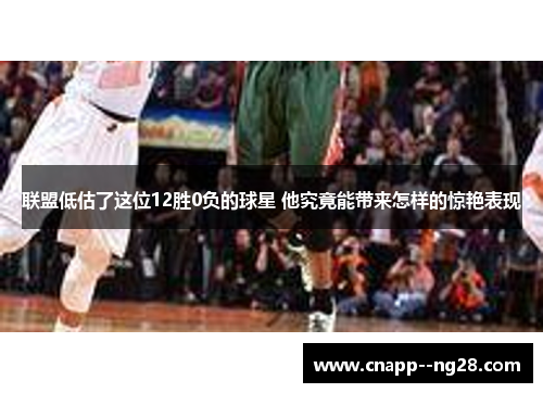 联盟低估了这位12胜0负的球星 他究竟能带来怎样的惊艳表现