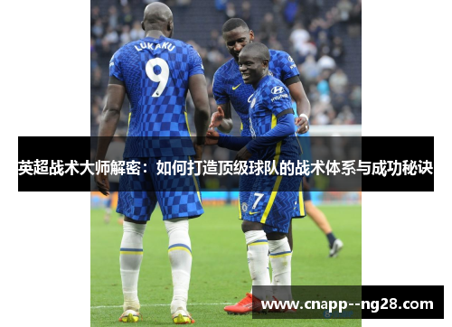 英超战术大师解密：如何打造顶级球队的战术体系与成功秘诀