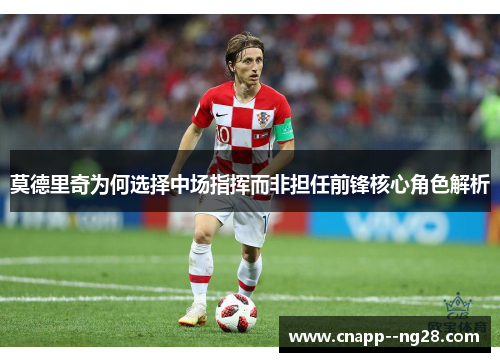 莫德里奇为何选择中场指挥而非担任前锋核心角色解析