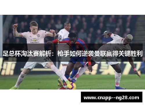 足总杯淘汰赛解析：枪手如何逆袭曼联赢得关键胜利