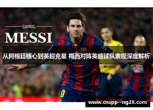从阿根廷核心到英超克星 梅西对阵英超球队表现深度解析