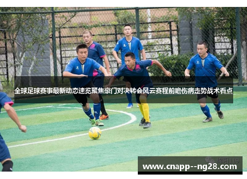 全球足球赛事最新动态速览聚焦豪门对决转会风云赛程前瞻伤病走势战术看点