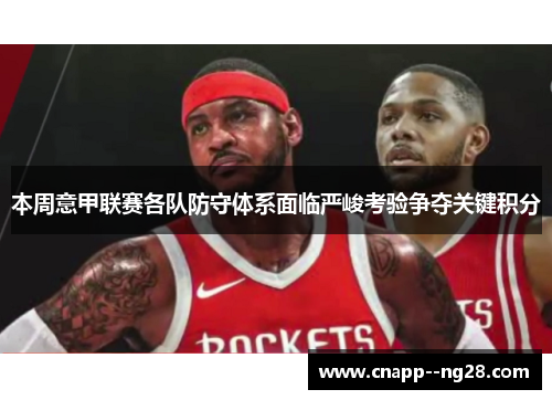 本周意甲联赛各队防守体系面临严峻考验争夺关键积分