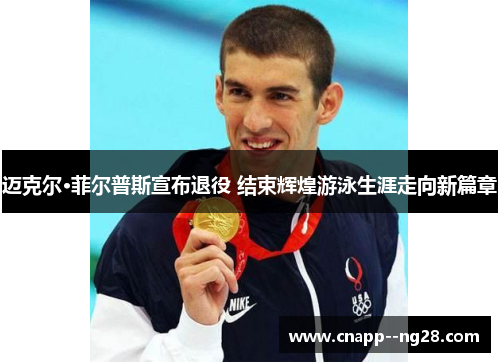 迈克尔·菲尔普斯宣布退役 结束辉煌游泳生涯走向新篇章 迈克尔·菲尔普斯宣布退役 结束辉煌游泳生涯走向新篇章