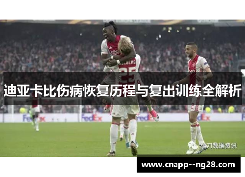 迪亚卡比伤病恢复历程与复出训练全解析