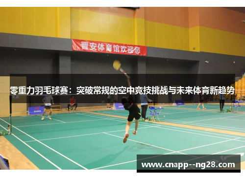 零重力羽毛球赛:突破常规的空中竞技挑战与未来体育新趋势 零重力羽毛球赛:突破常规的空中竞技挑战与未来体育新趋势