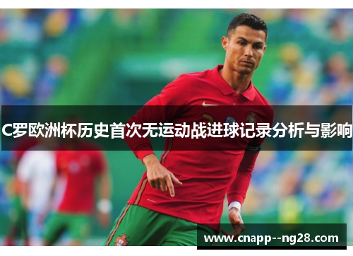 C罗欧洲杯历史首次无运动战进球记录分析与影响 C罗欧洲杯历史首次无运动战进球记录分析与影响
