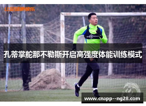孔蒂掌舵那不勒斯开启高强度体能训练模式 孔蒂掌舵那不勒斯开启高强度体能训练模式