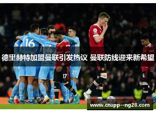 德里赫特加盟曼联引发热议 曼联防线迎来新希望