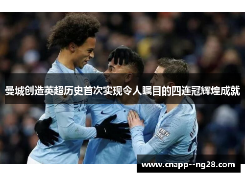 曼城创造英超历史首次实现令人瞩目的四连冠辉煌成就