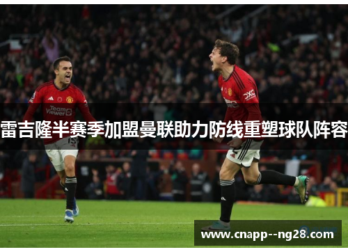 雷吉隆半赛季加盟曼联助力防线重塑球队阵容