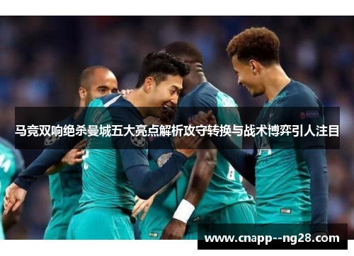 马竞双响绝杀曼城五大亮点解析攻守转换与战术博弈引人注目