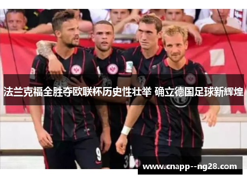 法兰克福全胜夺欧联杯历史性壮举 确立德国足球新辉煌 法兰克福全胜夺欧联杯历史性壮举 确立德国足球新辉煌