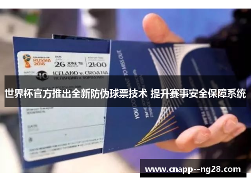 世界杯官方推出全新防伪球票技术 提升赛事安全保障系统 世界杯官方推出全新防伪球票技术 提升赛事安全保障系统