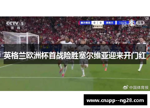 英格兰欧洲杯首战险胜塞尔维亚迎来开门红 英格兰欧洲杯首战险胜塞尔维亚迎来开门红